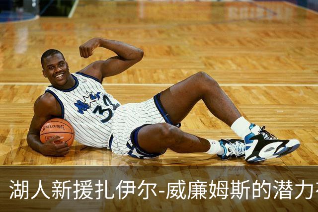 湖人新援扎伊尔-威廉姆斯的潜力有多大？